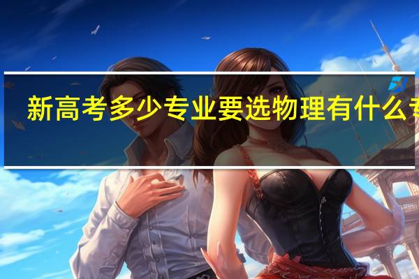 新高考多少专业要选物理 有什么专业