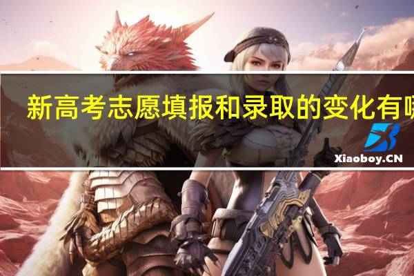 新高考志愿填报和录取的变化有哪些