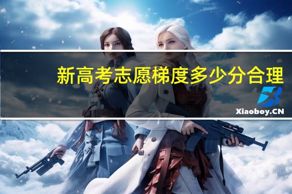 新高考志愿梯度多少分合理