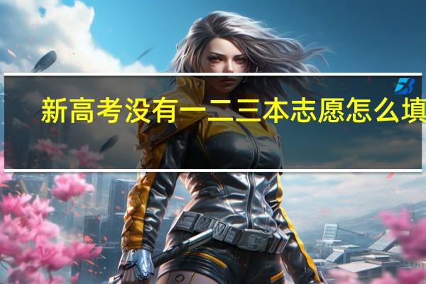 新高考没有一二三本志愿怎么填报