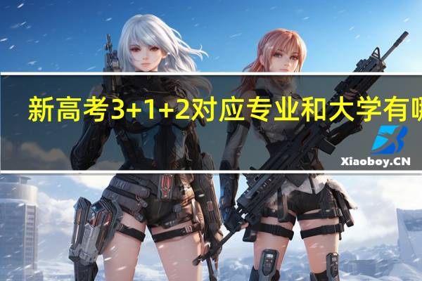 新高考3+1+2对应专业和大学有哪些