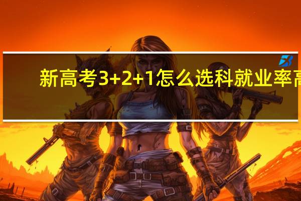新高考3+2+1怎么选科就业率高