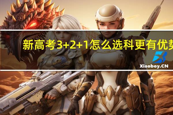 新高考3+2+1怎么选科更有优势