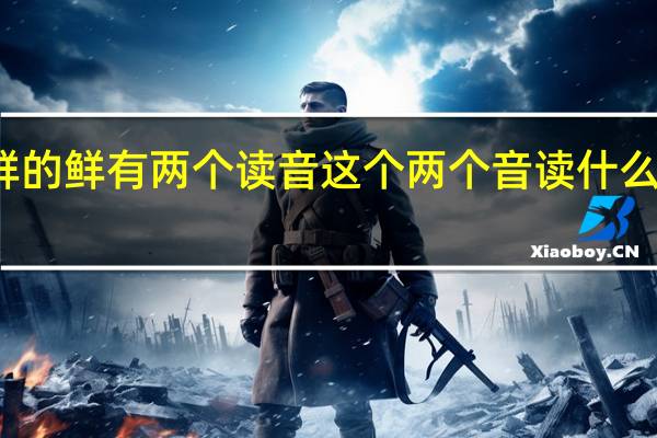 新鲜的鲜有两个读音这个两个音读什么怎么组词