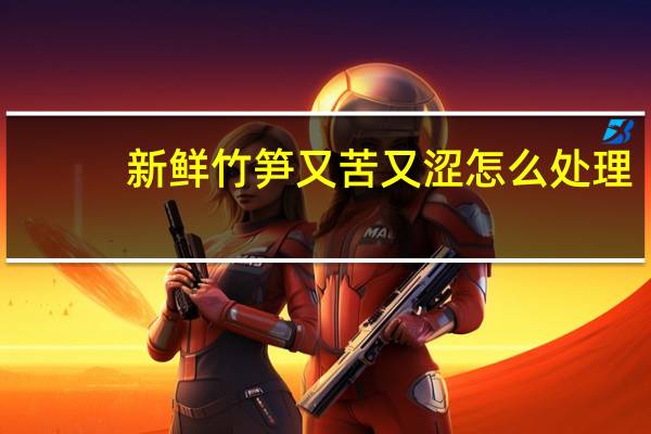 新鲜竹笋又苦又涩怎么处理