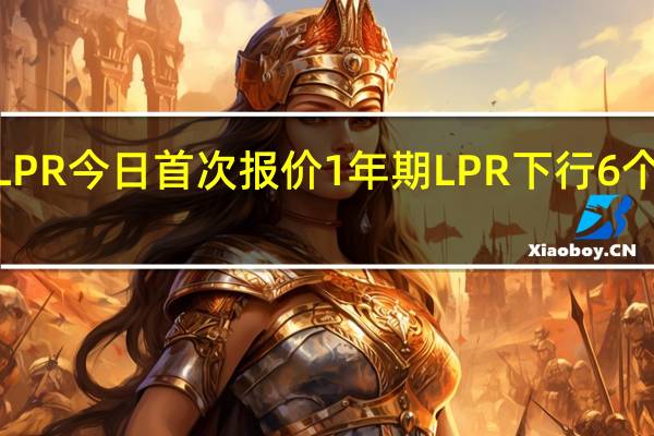 新LPR今日首次报价 1年期LPR下行6个基点报4.25%
