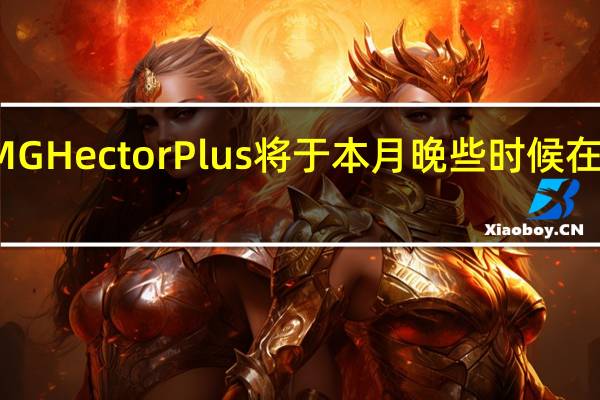 新MG Hector Plus将于本月晚些时候在印度推出