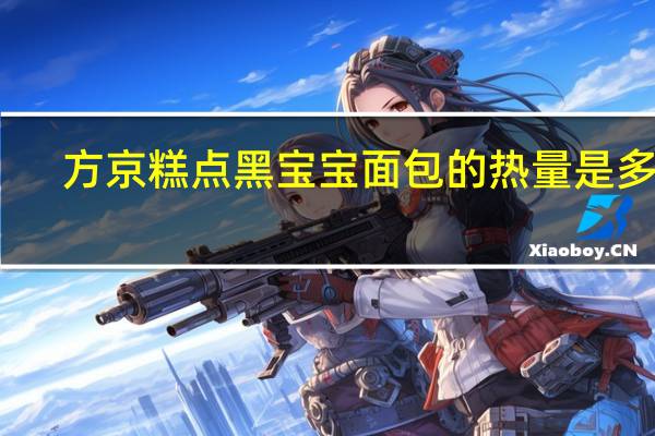 方京糕点 黑宝宝面包的热量是多少