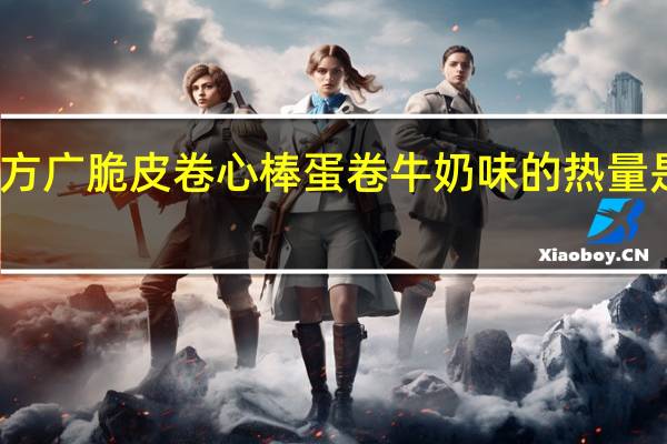 方广 脆皮卷心棒蛋卷 牛奶味的热量是多少