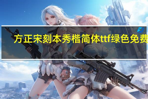 方正宋刻本秀楷简体ttf 绿色免费版(方正宋刻本秀楷简体ttf 绿色免费版功能简介)