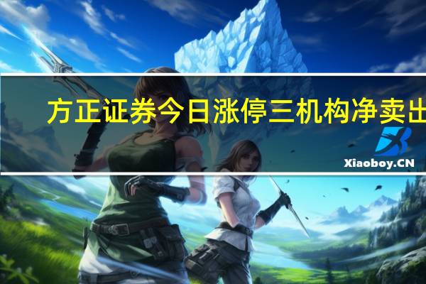 方正证券今日涨停 三机构净卖出2.09亿元