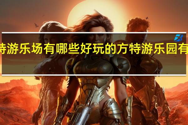 方特游乐场有哪些好玩的 方特游乐园有什么项目