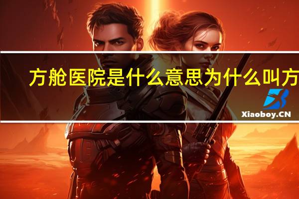 方舱医院是什么意思为什么叫方舱（方舱医院是什么意思）