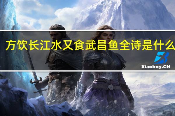 方饮长江水 又食武昌鱼全诗是什么意思