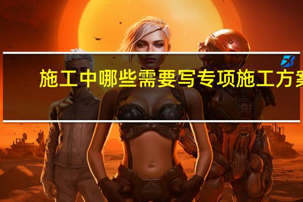 施工中哪些需要写专项施工方案