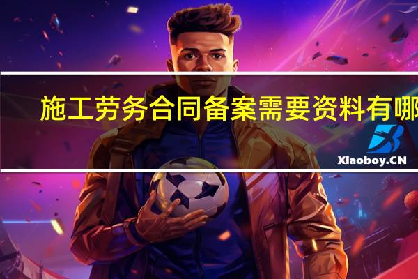施工劳务合同备案需要资料有哪些