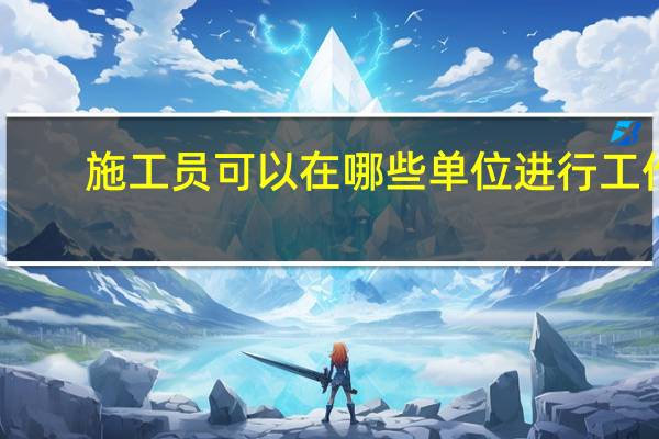 施工员可以在哪些单位进行工作