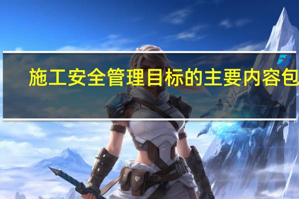施工安全管理目标的主要内容包括