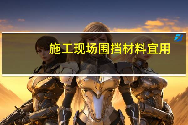 施工现场围挡材料宜用（施工现场围挡材料）