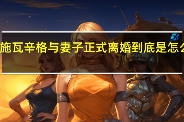 施瓦辛格与妻子正式离婚 到底是怎么回事