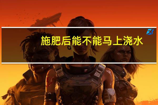 施肥后能不能马上浇水