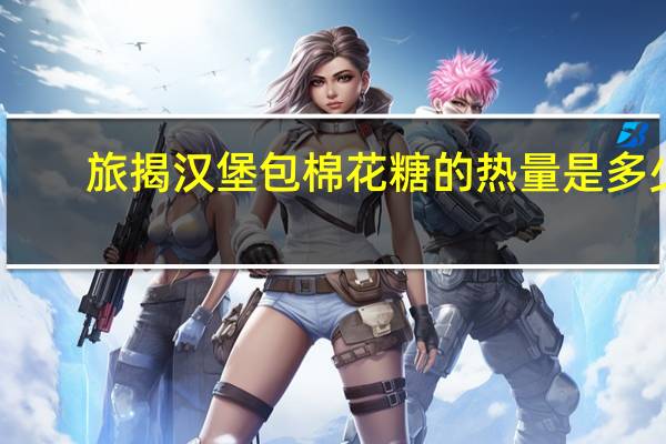 旅揭 汉堡包棉花糖的热量是多少