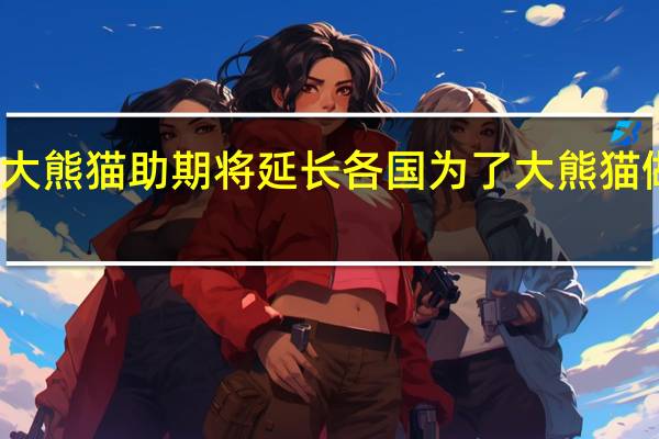 旅法大熊猫助期将延长 各国为了大熊猫做了什么事