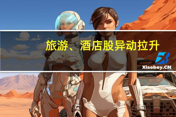 旅游、酒店股异动拉升