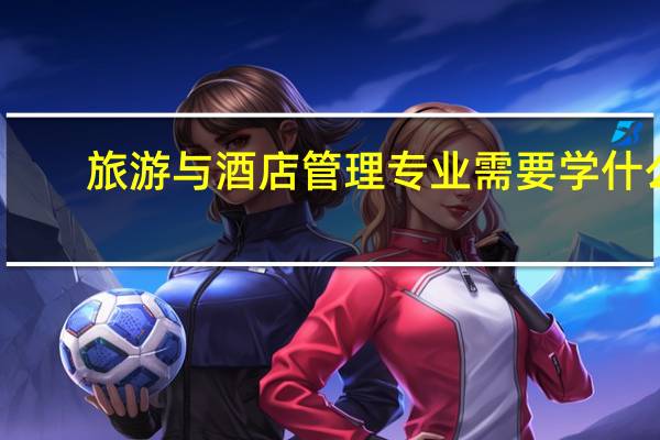 旅游与酒店管理专业需要学什么