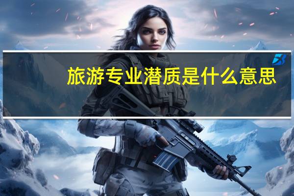 旅游专业潜质是什么意思