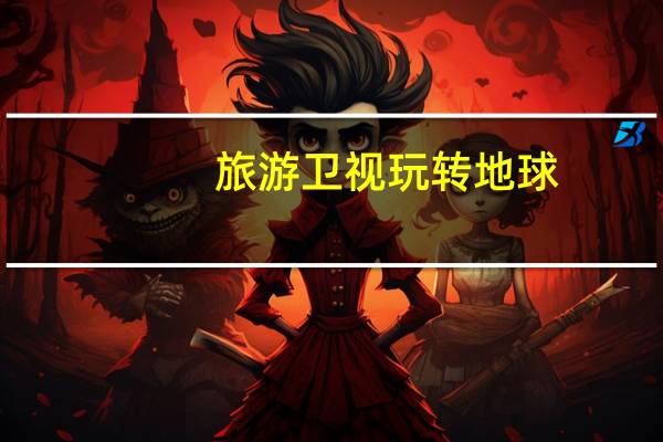 旅游卫视玩转地球（关于旅游卫视玩转地球的介绍）