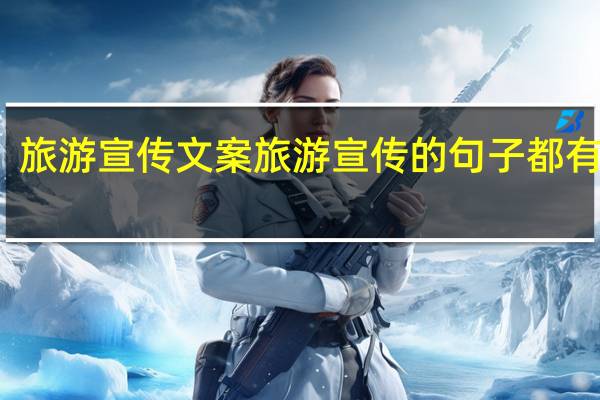 旅游宣传文案 旅游宣传的句子都有哪些