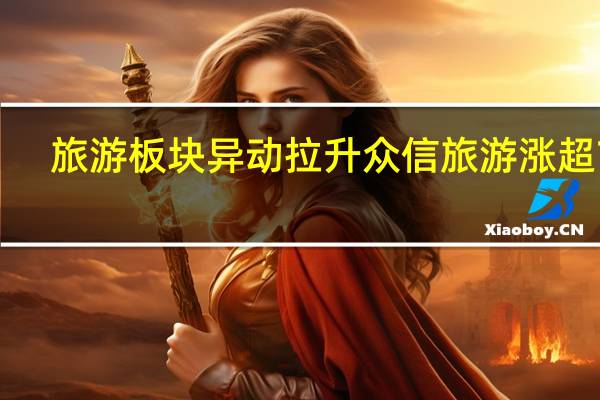 旅游板块异动拉升 众信旅游涨超7%