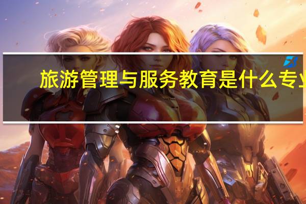 旅游管理与服务教育是什么专业