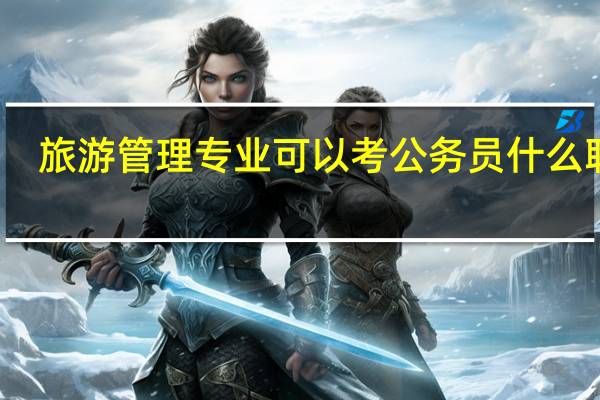 旅游管理专业可以考公务员什么职位