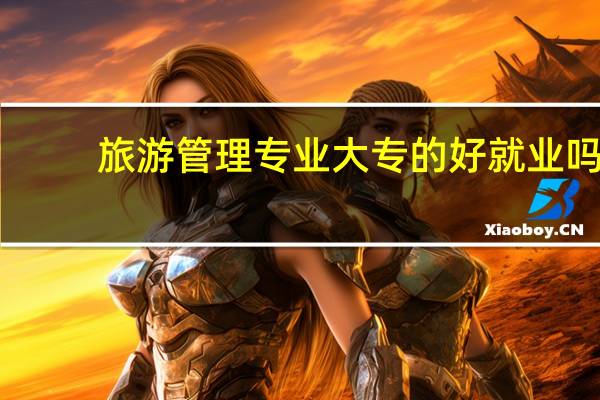 旅游管理专业大专的好就业吗
