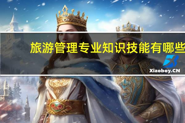 旅游管理专业知识技能有哪些