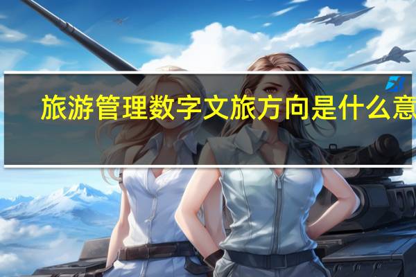 旅游管理数字文旅方向是什么意思