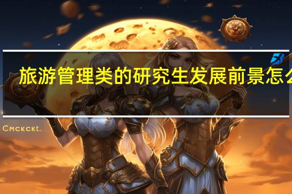 旅游管理类的研究生发展前景怎么样