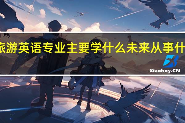 旅游英语专业主要学什么 未来从事什么工作