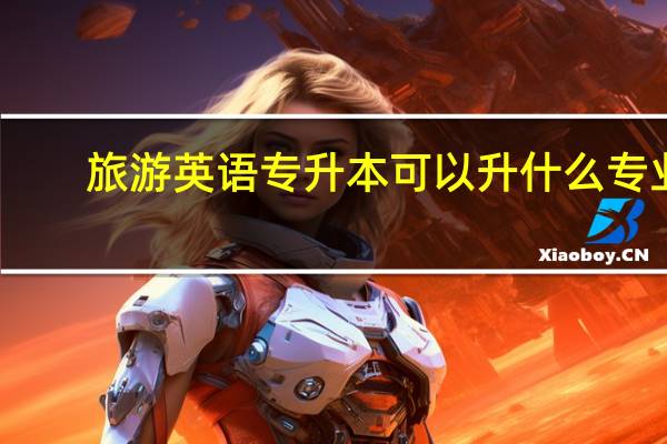 旅游英语专升本可以升什么专业
