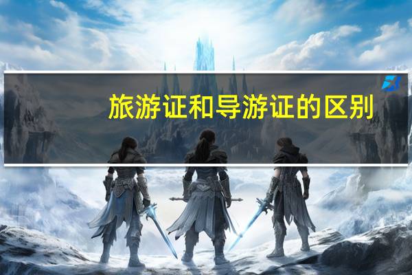 旅游证和导游证的区别（旅游证跟导游证有什么区别）
