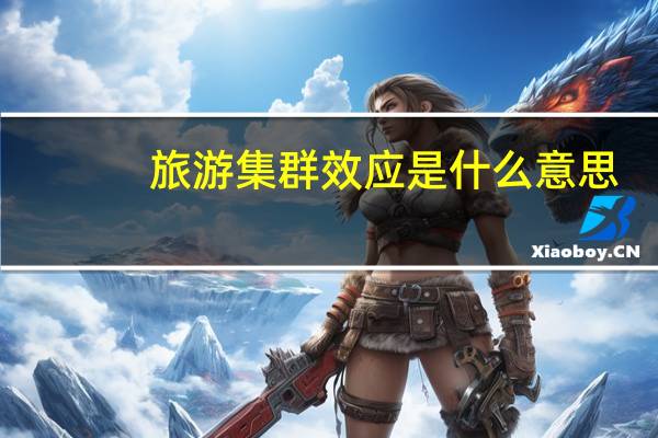 旅游集群效应是什么意思