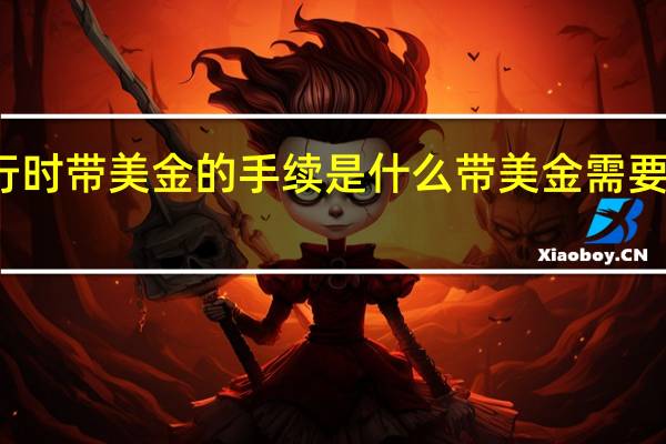 旅行时带美金的手续是什么带美金需要预约什么
