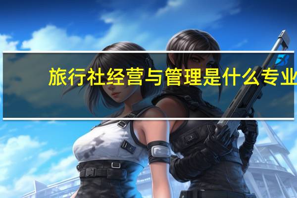旅行社经营与管理是什么专业