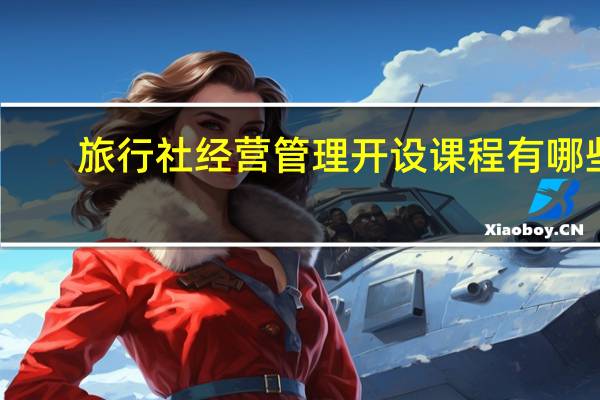 旅行社经营管理开设课程有哪些