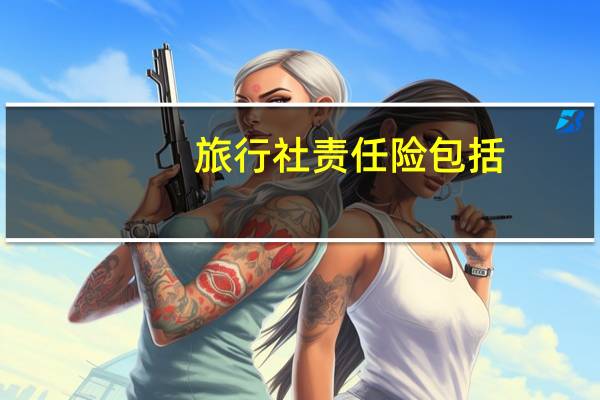 旅行社责任险包括（旅行社责任险简介）