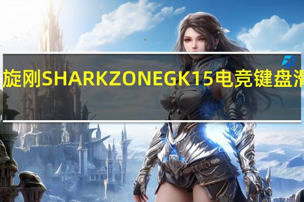 旋刚SHARKZONEGK15电竞键盘滑鼠组-平价也能拥有飞炫背光好手感