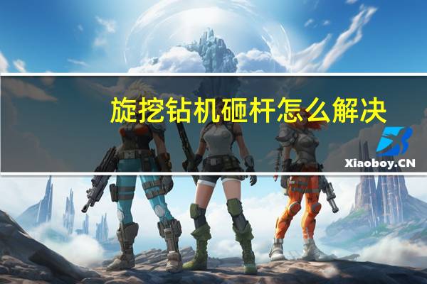旋挖钻机砸杆怎么解决