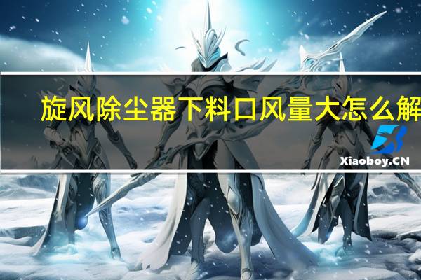 旋风除尘器下料口风量大怎么解决